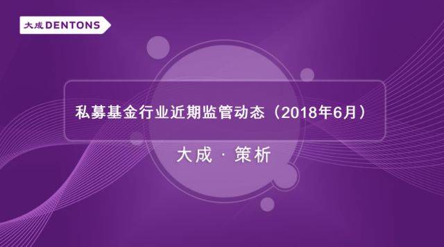 私募基金行业近期监管动态(2018年6月)丨大成