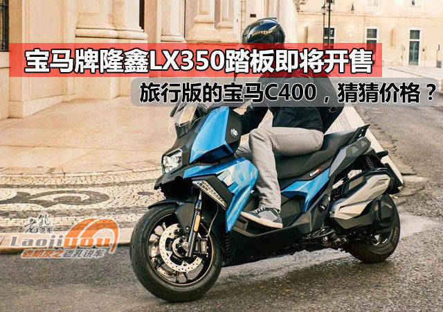 国产宝马c400旅行版,bmw牌隆鑫lx350t踏板即将开售,猜猜价格?