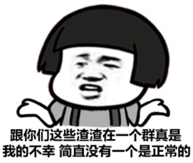 跟你们这些渣渣在一个群真是我的不幸,简直没有一个是正常的