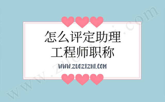 怎么评定助理工程师职称?办理条件是什么?