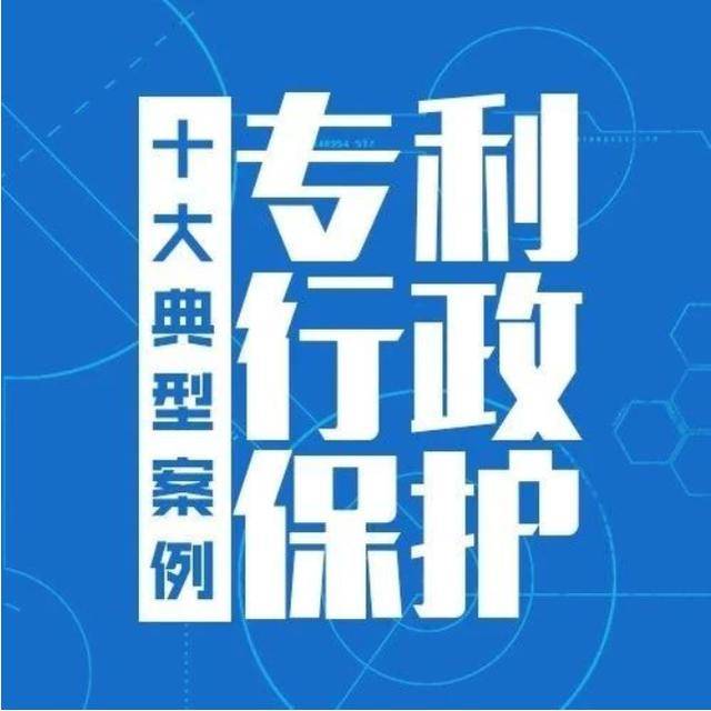 案例解析丨2018年度专利行政保护十大典型案例发布(下)