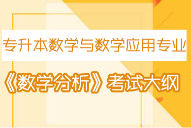 深圳师范学院专升本数学与数学应用专业《数学分析》考试大纲