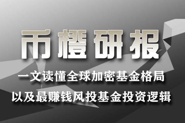 一文读懂全球加密基金格局以及最赚钱风投基金投资逻辑 币橙研报