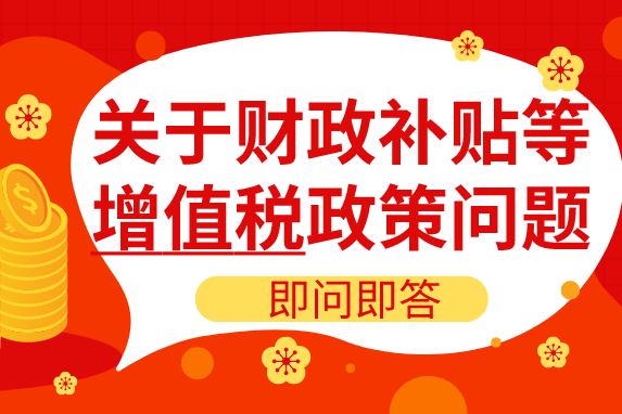 国家税务总局:关于财政补贴等增值税政策问题即问即答