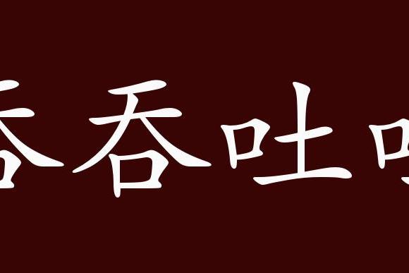 原创 吞吞吐吐的出处,释义,典故,近反义词及例句用法   成语知识