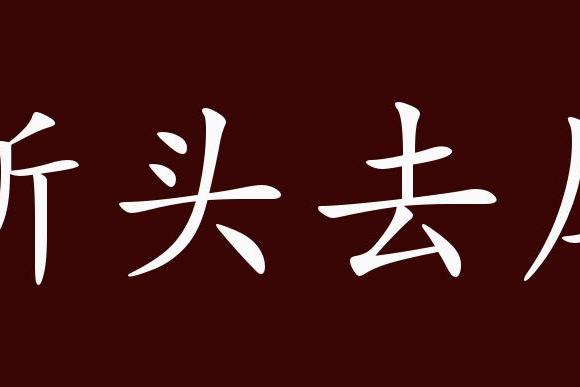 原创 斩头去尾的出处,释义,典故,近反义词及例句用法   成语知识