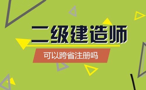 常見問題:二級建造師可以跨省註冊嗎?