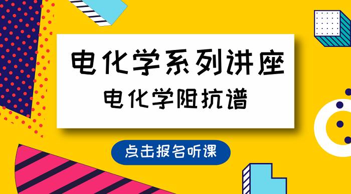 电化学系列讲座第六讲视频回放:电化学阻抗谱