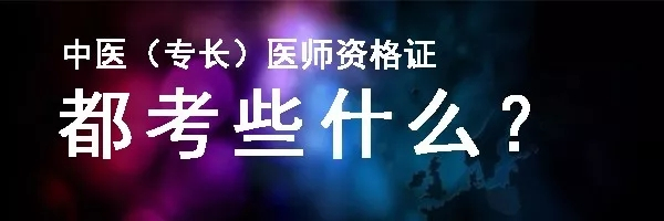 中醫專長醫師資格證都考些什麼,你知道嘛?