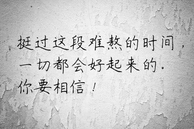 挺過這段難熬的時間,一切都會好起來的.你要相信!