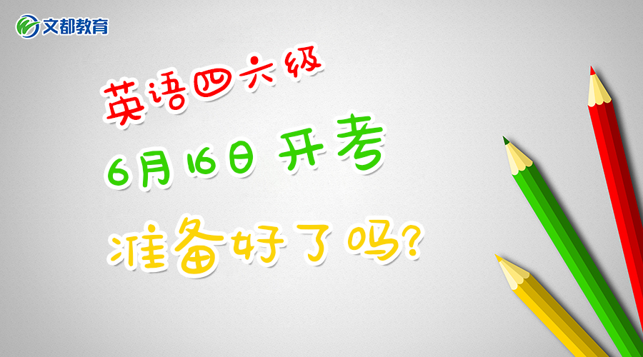 四六級:大學英語四六級6月16日開考,你準備好了嗎?