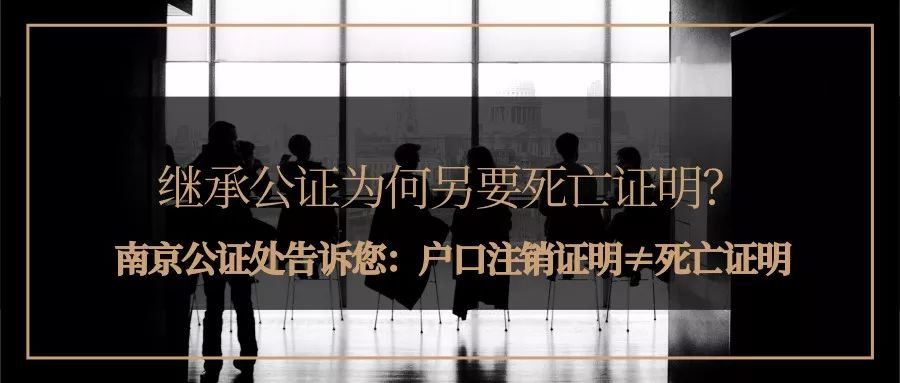 繼承公證為何另要死亡證明南京公證處告訴您戶口註銷證明死亡證明