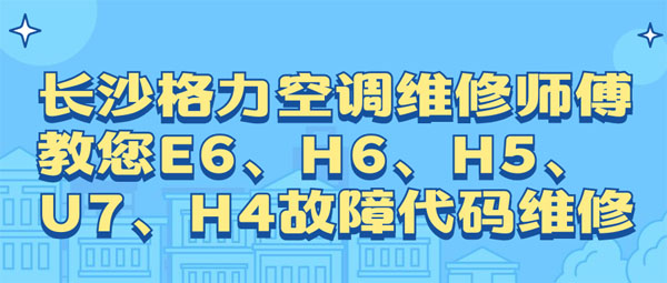 長沙格力空調維修師傅教您e6h6h5u7h4故障