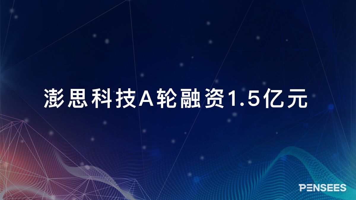 《澎思科技完成A轮1.5亿元融资，360、富士康等产业资本联合投资》