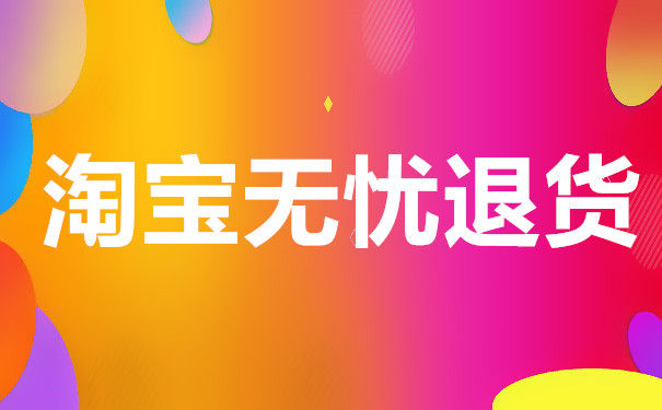 什么是淘宝无忧退货淘宝无忧退货该如何进行