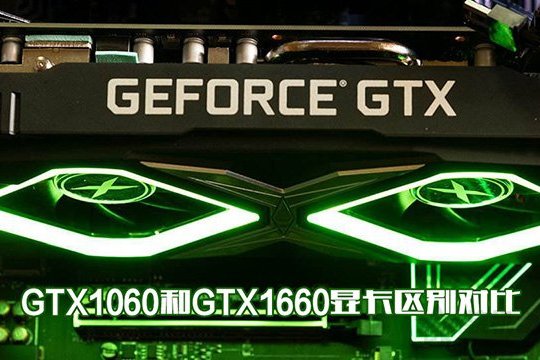 GTX1660和GTX1060哪个性价比高？GTX1060和GTX1660显卡区别 