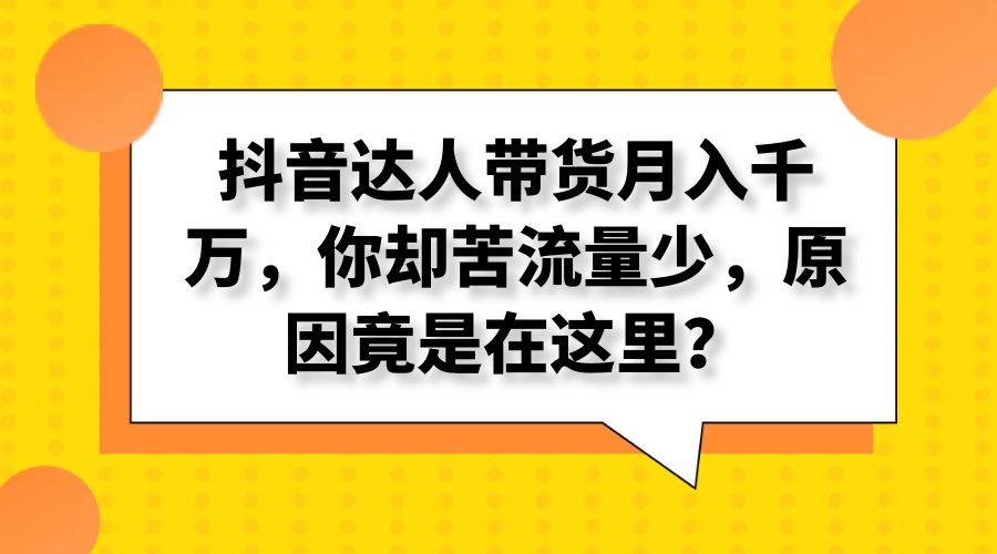 抖音达人带货月入千万,你却苦流量少,原因竟是在这里?