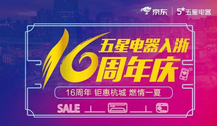 五星电器入浙16周年庆!钜惠杭城,燃情一夏!_活动