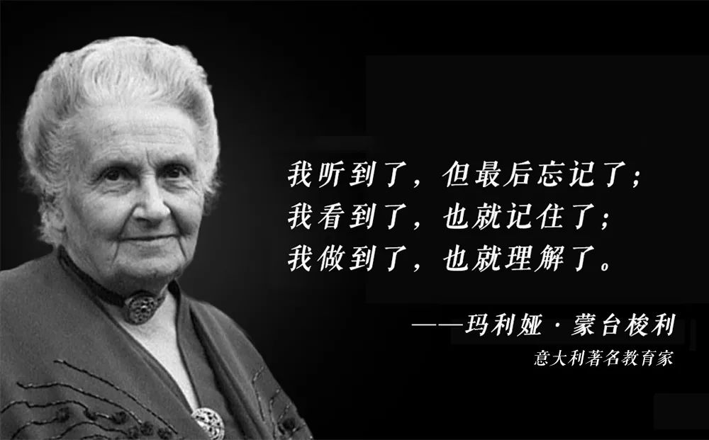 蒙台梭利曾说:"我听到了,但最后就忘了;我看到了,也就记住了;我做到了