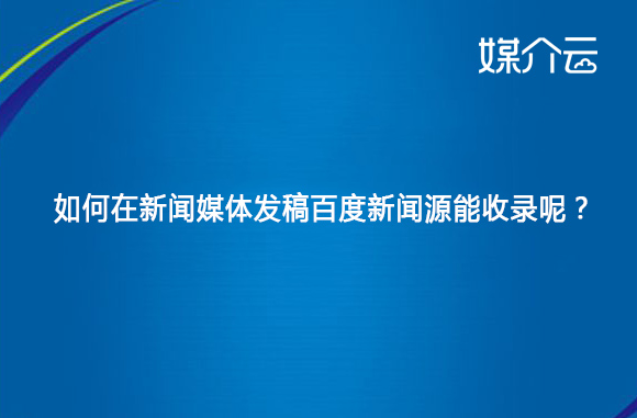 媒介雲:如何在新聞媒體發稿百度新聞源能收錄呢?