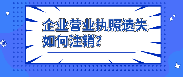 企業營業執照遺失如何辦理註銷請猛戳