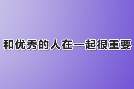 和优秀的人在一起真的很重要