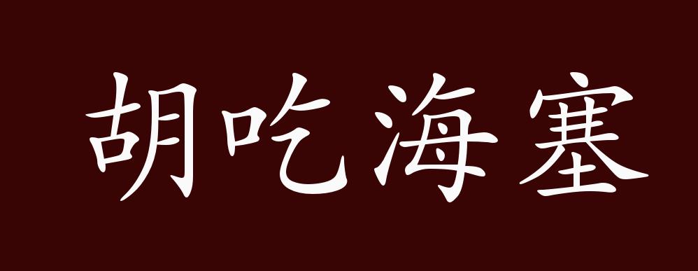 原创胡吃海塞的出处释义典故近反义词及例句用法成语知识