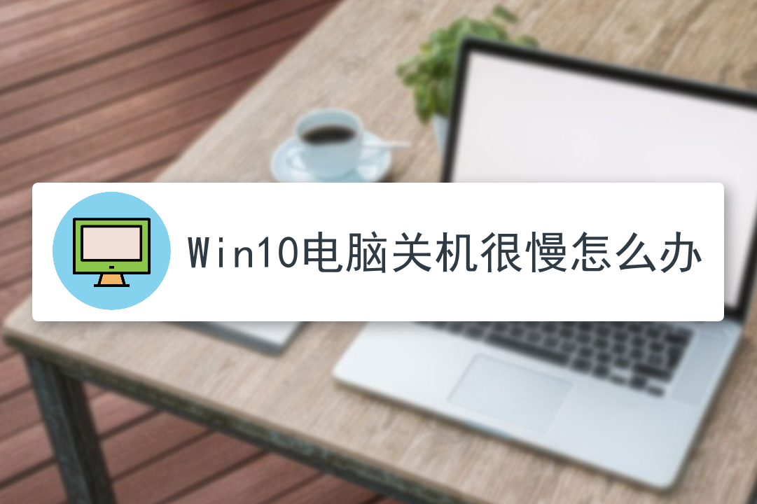 win10电脑关机很慢怎么办