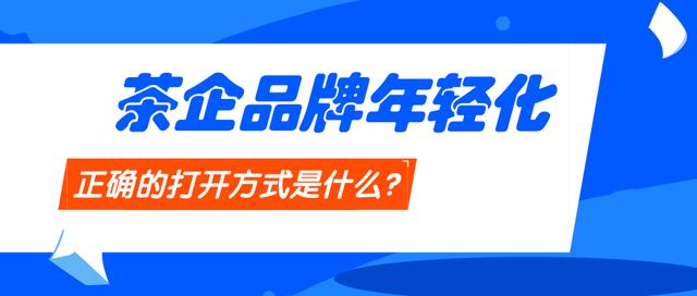 面對大眾市場茶企品牌年輕化的正確打開姿勢什麼