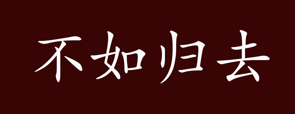 原创不如归去的出处释义典故近反义词及例句用法成语知识