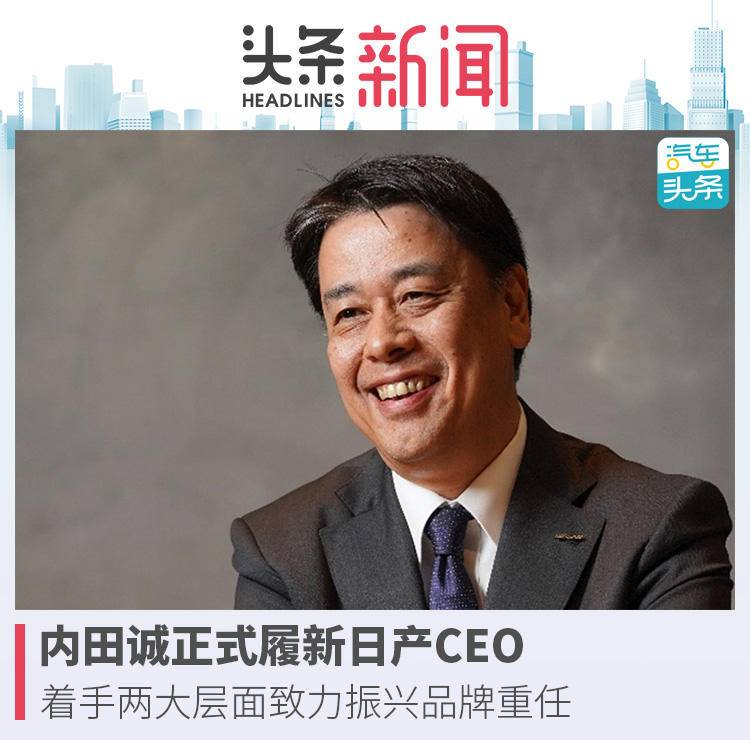 内田诚正式履新日产CEO,着手两大层面致力振兴品牌重任_搜狐汽车_搜狐网