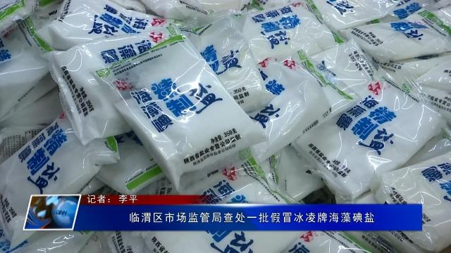 临渭区市场监管局查处一批假冒冰凌牌海藻碘盐