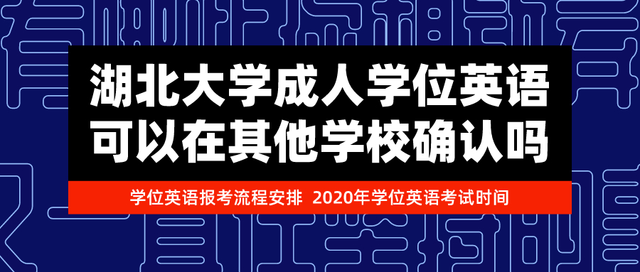 湖北大學成人學位英語可以在其他學校確認嗎/學位英語報考流程