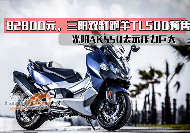 82800元三阳双缸跑羊tl500预售光阳ak550表示压力巨大