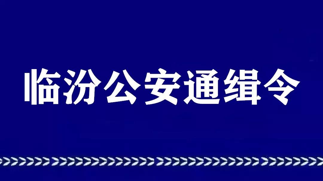 临汾公安通缉令临汾警方公开悬赏通缉重大在逃犯罪嫌疑人