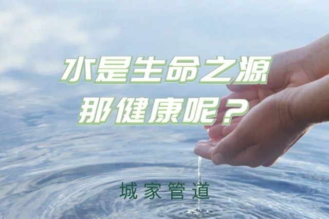 城家管道水是生命之源那健康呢