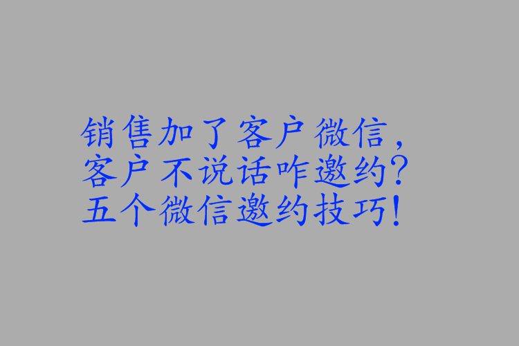 銷售加了客戶微信客戶不說話咋邀約五個微信邀約技巧