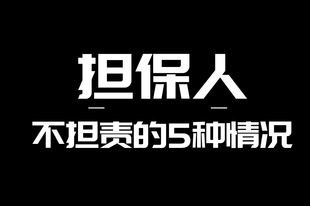 担保人不担责的5种情况,哪些情况下担保人不担责?