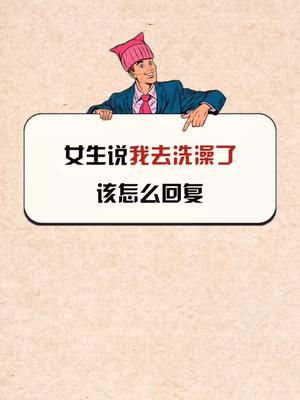 高情商女生说我要去洗澡了你会怎么回复呢