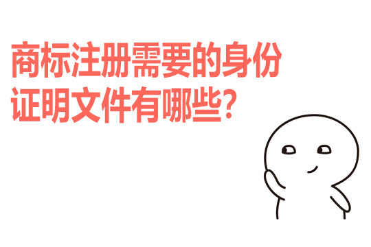 商标注册需要的身份证明文件有哪些?