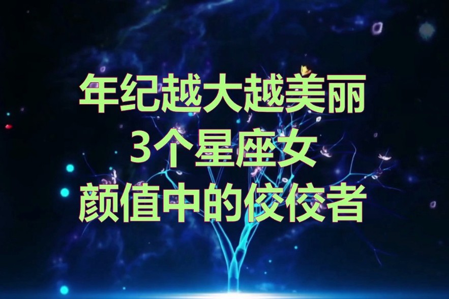 年纪越大越美丽的3个星座女,颜值中的佼佼者!