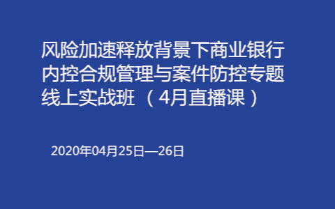 风险加速释放背景下商业银行内控合规管理与案件防控专题线上实战班