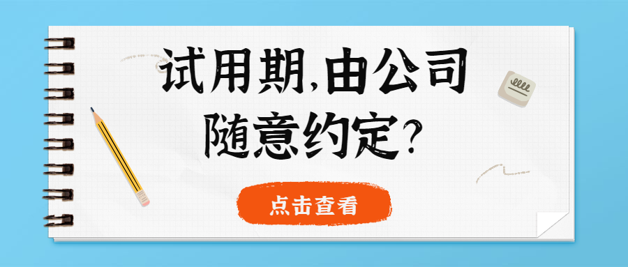 试用期由公司随意约定了解一下违法约定试用期的法律责任吧