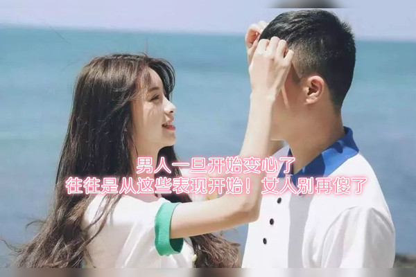 男人开始变心了往往是从这些表现开始女人别傻傻的不当回事