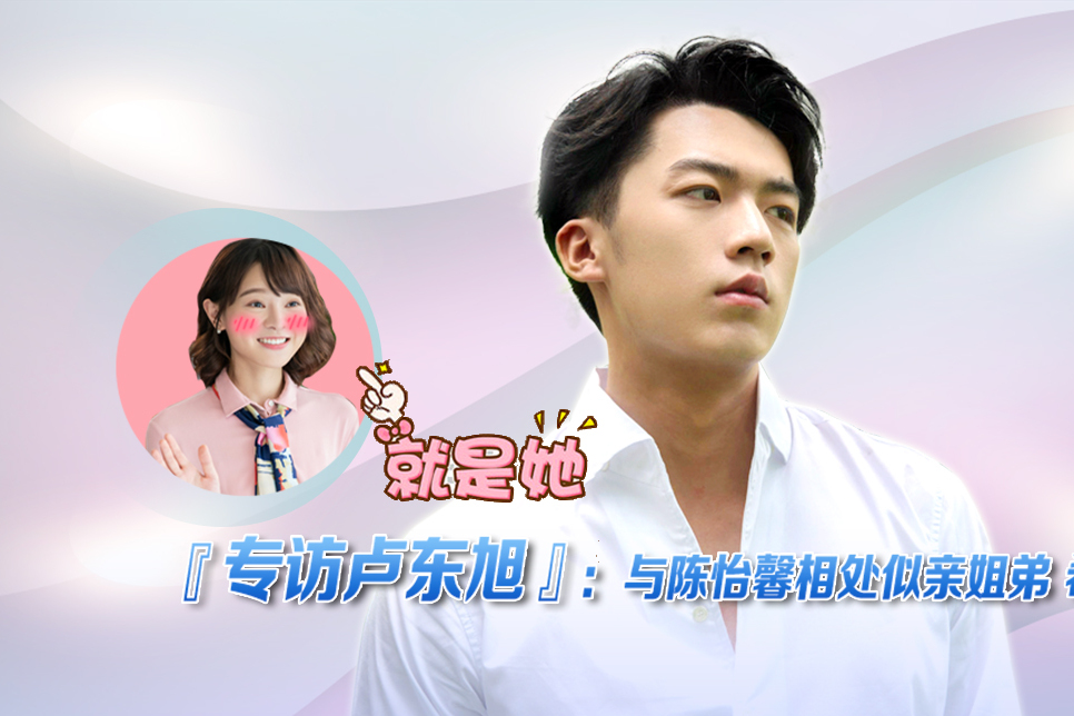 专访我成了他的班主任卢东旭与陈怡馨相处似亲姐弟希望挑战黑化角色