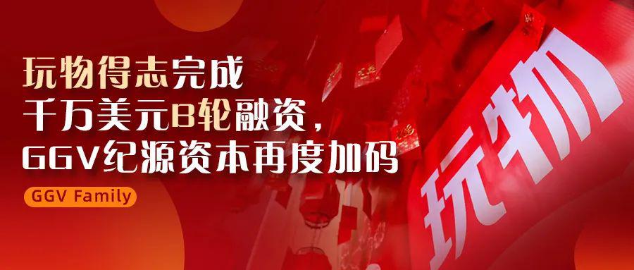 玩物得志完成千万美元b轮融资ggv纪源资本再度加码