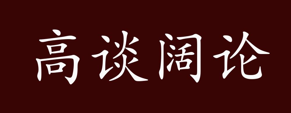 原创高谈阔论的出处释义典故近反义词及例句用法成语知识