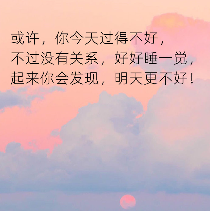 或许,你今天过得不好,不过没有关系,好好睡一觉,起来你会发现,明天更