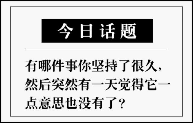 互动话题 | 有哪件事你坚持了很久,然后突然有一天觉得它一点意思也没