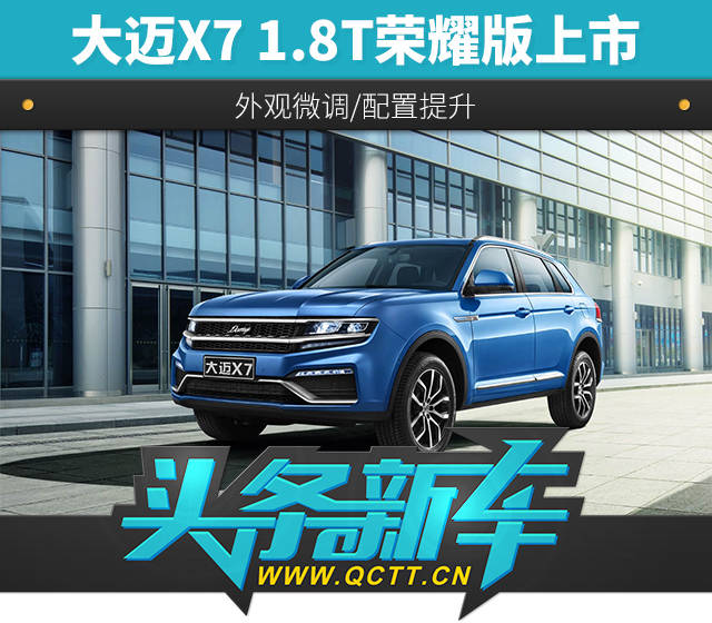 头条·新车| 大迈x7 1.8t荣耀版上市 外观微调/配置提升
